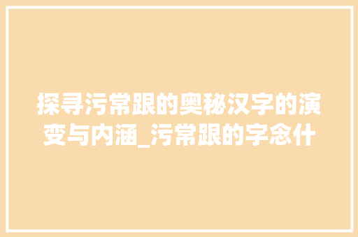 探寻污常跟的奥秘汉字的演变与内涵_污常跟的字念什么意思