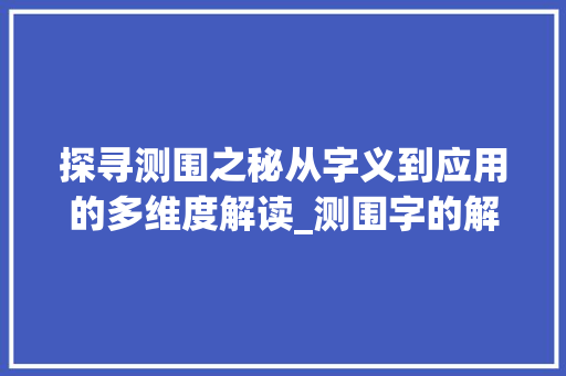 探寻测围之秘从字义到应用的多维度解读_测围字的解释是什么意思