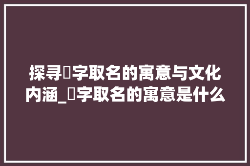 探寻湉字取名的寓意与文化内涵_湉字取名的寓意是什么意思