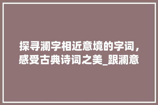 探寻澜字相近意境的字词，感受古典诗词之美_跟澜意思相近的字是什么