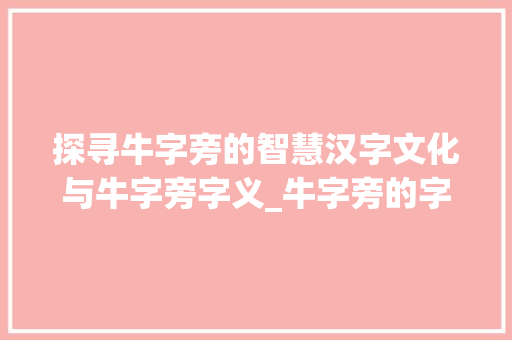 探寻牛字旁的智慧汉字文化与牛字旁字义_牛字旁的字注意什么意思