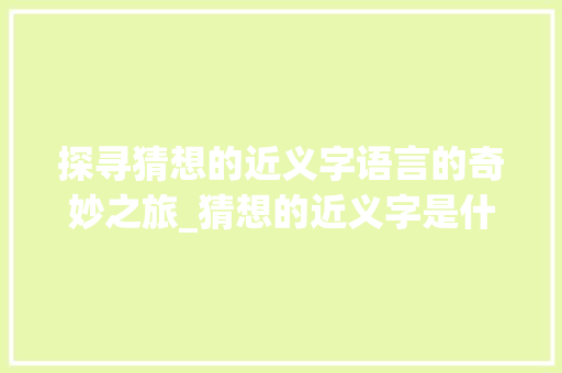 探寻猜想的近义字语言的奇妙之旅_猜想的近义字是什么意思