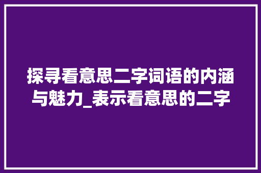 探寻看意思二字词语的内涵与魅力_表示看意思的二字词语