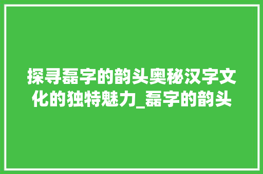 探寻磊字的韵头奥秘汉字文化的独特魅力_磊字的韵头是什么意思啊