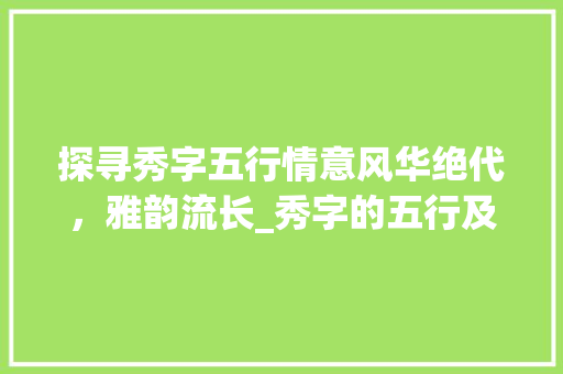 探寻秀字五行情意风华绝代，雅韵流长_秀字的五行及意思寓意