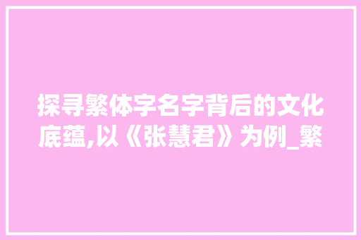 探寻繁体字名字背后的文化底蕴,以《张慧君》为例_繁体字的名字什么意思