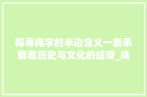 探寻绳字的半边含义一条承载着历史与文化的纽带_绳字的半边念什么意思啊
