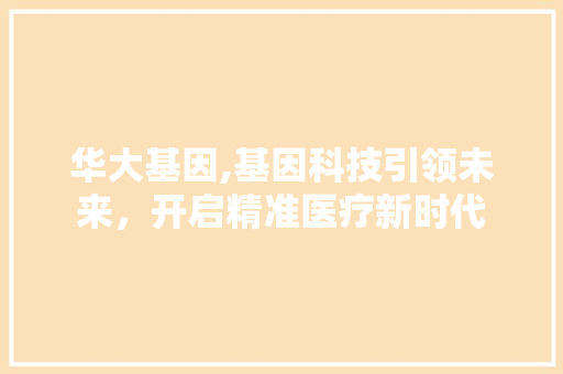 华大基因,基因科技引领未来，开启精准医疗新时代