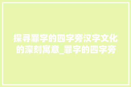 探寻罪字的四字旁汉字文化的深刻寓意_罪字的四字旁是什么意思