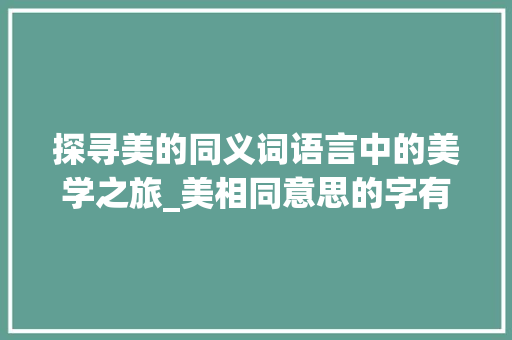探寻美的同义词语言中的美学之旅_美相同意思的字有哪些