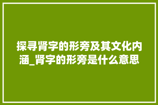 探寻肾字的形旁及其文化内涵_肾字的形旁是什么意思啊