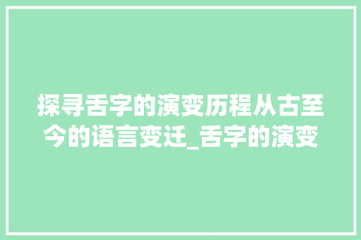 探寻舌字的演变历程从古至今的语言变迁_舌字的演变是什么意思啊