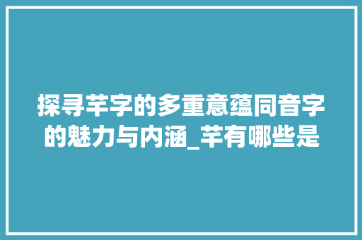 探寻芊字的多重意蕴同音字的魅力与内涵_芊有哪些是同音字的意思