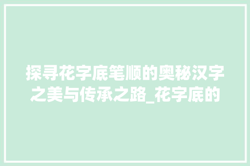 探寻花字底笔顺的奥秘汉字之美与传承之路_花字底的笔顺是什么意思