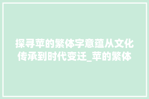 探寻苹的繁体字意蕴从文化传承到时代变迁_苹的繁体字是什么意思