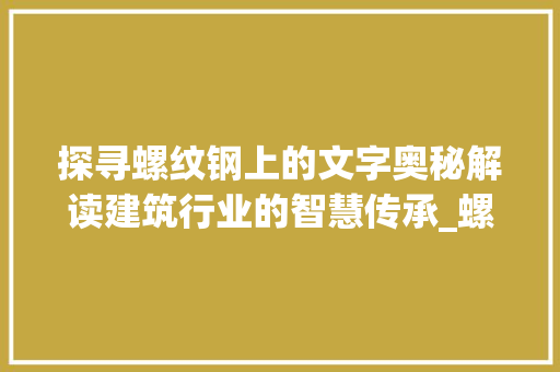 探寻螺纹钢上的文字奥秘解读建筑行业的智慧传承_螺纹钢上的字什么意思