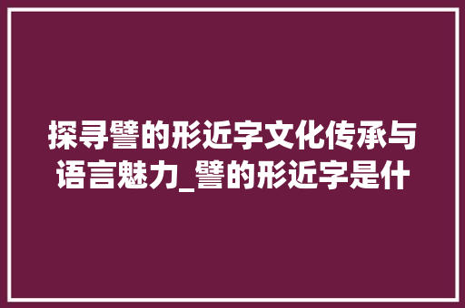 探寻譬的形近字文化传承与语言魅力_譬的形近字是什么意思