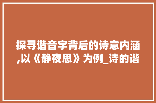 探寻谐音字背后的诗意内涵,以《静夜思》为例_诗的谐音字是什么意思呀