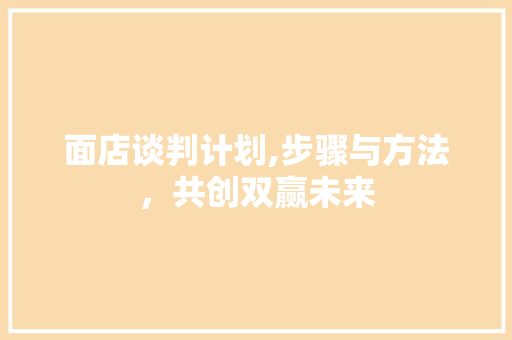 面店谈判计划,步骤与方法，共创双赢未来
