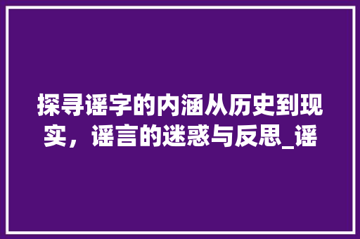 探寻谣字的内涵从历史到现实，谣言的迷惑与反思_谣字的寓意是什么意思啊