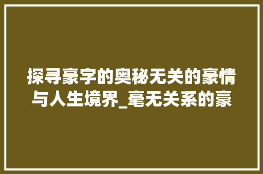 探寻豪字的奥秘无关的豪情与人生境界_毫无关系的豪字的意思