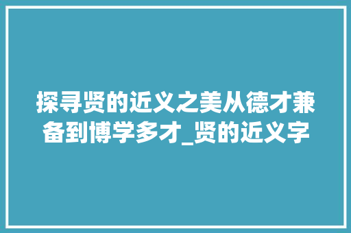 探寻贤的近义之美从德才兼备到博学多才_贤的近义字是什么意思