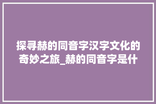 探寻赫的同音字汉字文化的奇妙之旅_赫的同音字是什么意思
