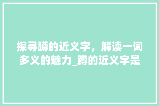 探寻蹲的近义字，解读一词多义的魅力_蹲的近义字是什么意思