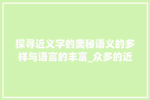 探寻近义字的奥秘语义的多样与语言的丰富_众多的近义字是什么意思