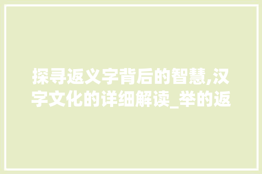探寻返义字背后的智慧,汉字文化的详细解读_举的返义字是什么意思