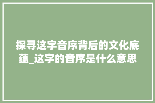 探寻这字音序背后的文化底蕴_这字的音序是什么意思