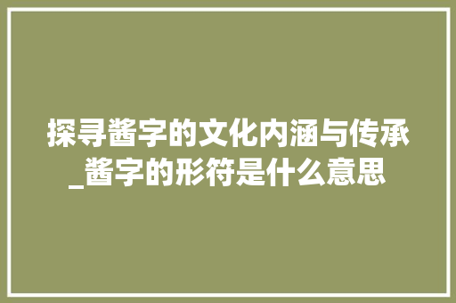 探寻酱字的文化内涵与传承_酱字的形符是什么意思