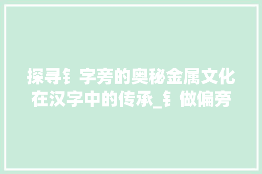 探寻钅字旁的奥秘金属文化在汉字中的传承_钅做偏旁的字是什么意思