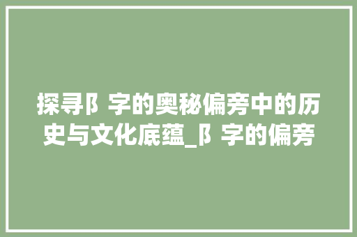 探寻阝字的奥秘偏旁中的历史与文化底蕴_阝字的偏旁念什么意思啊