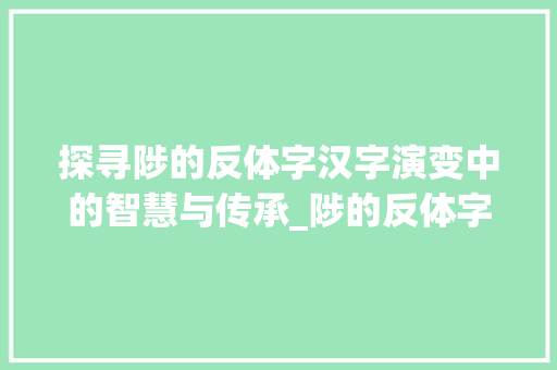 探寻陟的反体字汉字演变中的智慧与传承_陟的反体字是什么意思