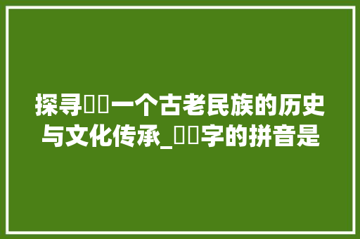 探寻靺鞨一个古老民族的历史与文化传承_靺鞨字的拼音是什么意思