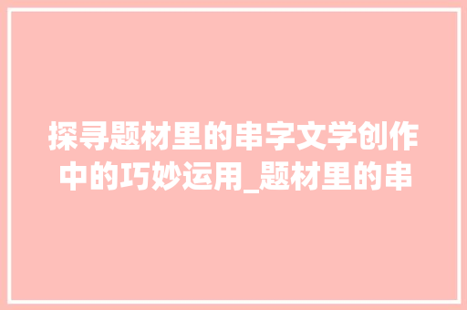 探寻题材里的串字文学创作中的巧妙运用_题材里的串字是啥意思呀