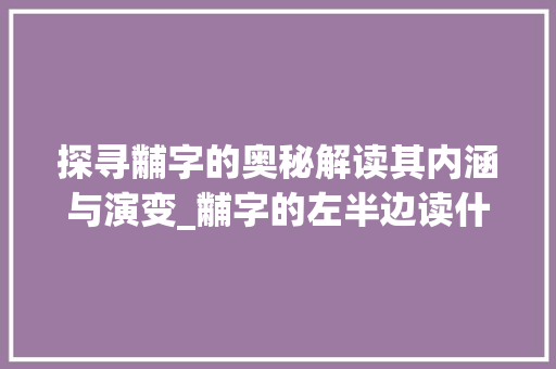 探寻黼字的奥秘解读其内涵与演变_黼字的左半边读什么意思