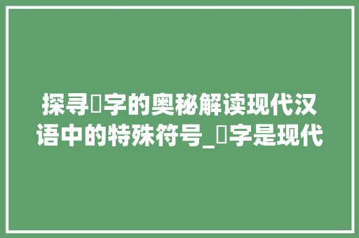 探寻龘字的奥秘解读现代汉语中的特殊符号_龘字是现代汉语的意思吗