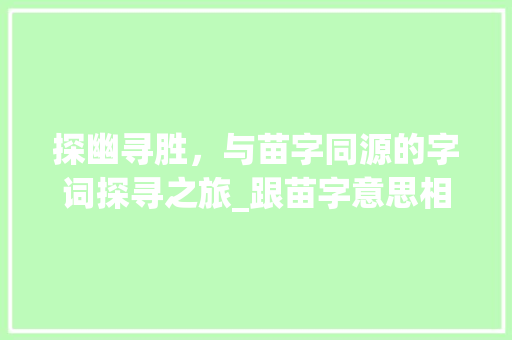探幽寻胜，与苗字同源的字词探寻之旅_跟苗字意思相近的字有哪些