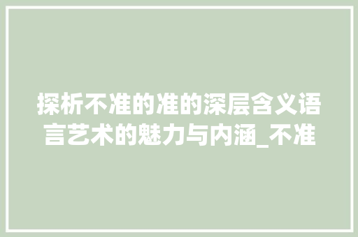 探析不准的准的深层含义语言艺术的魅力与内涵_不准的准字是什么意思呀