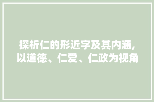 探析仁的形近字及其内涵,以道德、仁爱、仁政为视角_仁的形近字是什么意思