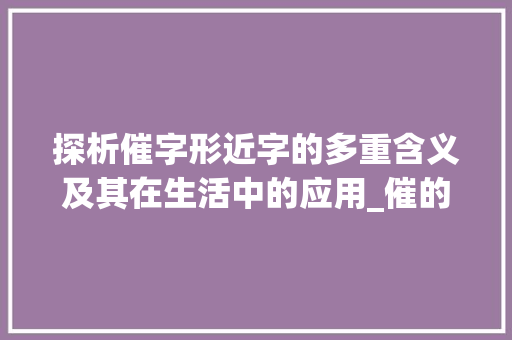 探析催字形近字的多重含义及其在生活中的应用_催的形近字是什么意思