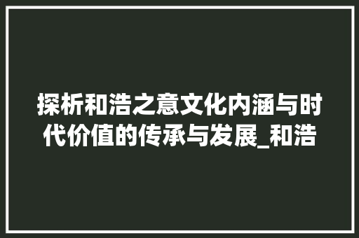 探析和浩之意文化内涵与时代价值的传承与发展_和浩字的意思一样吗