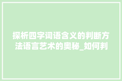 探析四字词语含义的判断方法语言艺术的奥秘_如何判断四字词语的意思 个人简历