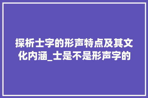 探析士字的形声特点及其文化内涵_士是不是形声字的意思呢