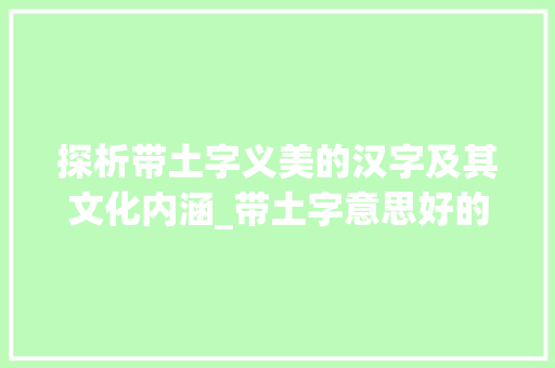 探析带土字义美的汉字及其文化内涵_带土字意思好的字有哪些