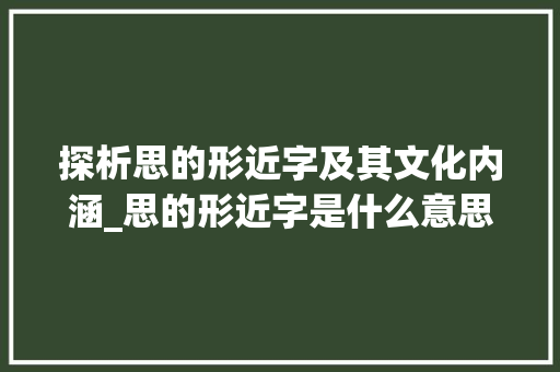 探析思的形近字及其文化内涵_思的形近字是什么意思