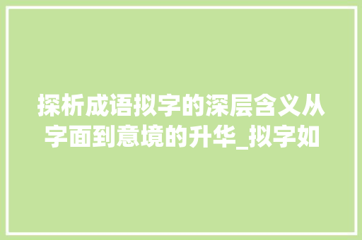 探析成语拟字的深层含义从字面到意境的升华_拟字如何解读成语的意思