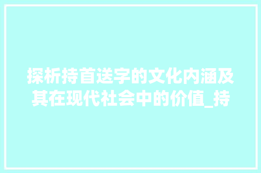 探析持首送字的文化内涵及其在现代社会中的价值_持首送字的意思是啥呀